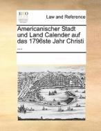 Americanischer Stadt Und Land Calender Auf Das 1796ste Jahr Christi ... di Multiple Contributors edito da Gale Ecco, Print Editions