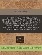 Coll. Henry Marten's Familiar Letters To His Lady Of Delight Also Her Kind Returnes. With His Rival R. Pettingalls Heroicall Epistles. Published By Ed di Edmund Gayton edito da Eebo Editions, Proquest