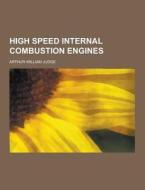 High Speed Internal Combustion Engines di Arthur William Judge edito da Theclassics.us