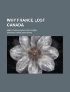 Why France Lost Canada; And Other Essays And Poems di U S Government, Warren Frank Hatheway edito da Rarebooksclub.com