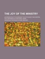 The Joy of the Ministry; An Endeavour to Increase the Efficiency and Deepen the Happiness of Pastoral Work di Frederick Richards Wynne edito da Rarebooksclub.com