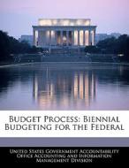 Budget Process: Biennial Budgeting For The Federal edito da Bibliogov