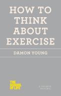 How to Think about Exercise di Damon Young edito da PICADOR