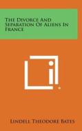 The Divorce and Separation of Aliens in France di Lindell Theodore Bates edito da Literary Licensing, LLC