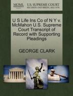 U S Life Ins Co Of N Y V. Mcmahon U.s. Supreme Court Transcript Of Record With Supporting Pleadings di Sir George Clark edito da Gale, U.s. Supreme Court Records