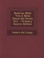 Beatrice Nella Vita E Nella Poesia del Secolo XIII. - Primary Source Edition di Isidoro Del Lungo edito da Nabu Press