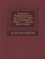 Recherches Philosophiques Sur Les Premiers Objets Des Connoissances, Volume 1... edito da Nabu Press