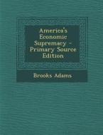 America's Economic Supremacy - Primary Source Edition di Brooks Adams edito da Nabu Press