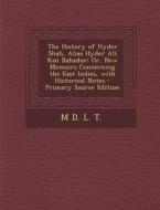The History of Hyder Shah, Alias Hyder Ali Kan Bahadur: Or, New Memoirs Concerning the East Indies, with Historical Notes - Primary Source Edition di M. D. L. T edito da Nabu Press