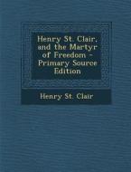 Henry St. Clair, and the Martyr of Freedom - Primary Source Edition di Henry St Clair edito da Nabu Press