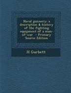 Naval Gunnery; A Description & History of the Fighting Equipment of a Man-Of-War - Primary Source Edition di H. Garbett edito da Nabu Press