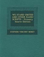 We Stand United and Other Radio Scripts - Primary Source Edition di Stephen Vincent Benet edito da Nabu Press