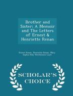 Brother And Sister; A Memoir And The Letters Of Ernest & Henriette Renan - Scholar's Choice Edition di Ernest Renan, Henriette Renan, Mary Sophia Hely-Hutchinson Loyd edito da Scholar's Choice