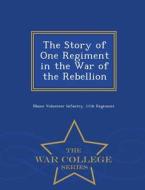 The Story Of One Regiment In The War Of The Rebellion - War College Series di Maine Volunteer Infantry 11th Regiment edito da War College Series