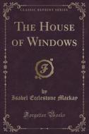 The House Of Windows (classic Reprint) di Isabel Ecclestone MacKay edito da Forgotten Books