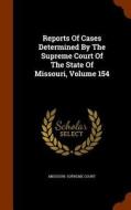 Reports Of Cases Determined By The Supreme Court Of The State Of Missouri, Volume 154 di Missouri Supreme Court edito da Arkose Press