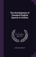 The Development Of Standard English Speech In Outline di James Morgan Hart edito da Palala Press