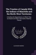 The Treaties of Canada with the Indians of Manitoba and the North-West Territories: Including the Negotiations on Which  di Alexander Morris edito da CHIZINE PUBN