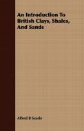 An Introduction To British Clays, Shales, And Sands di Alfred B Searle edito da Goldberg Press