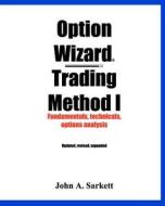 Option Wizard(r) Trading Method I: Fundamentals, Technicals, Options Analysis di John A. Sarkett edito da Createspace