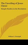 The Unveiling of Jesus Christ: Simple Studies in the Revelation di William L. Pettingill edito da Kessinger Publishing