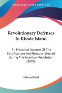 Revolutionary Defenses in Rhode Island: An Historical Account of the Fortifications and Beacons Erected During the American Revolution (1896) di Edward Field edito da Kessinger Publishing