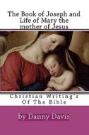 Christian Writing's of the Bible: The History of Joseph the Carpenter and Mary the Mother of Jesus di Danny Davis edito da Createspace