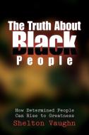 The Truth about Black People di Shelton Vaughn edito da Xlibris