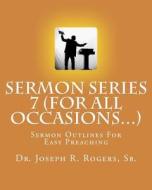 Sermon Series 7 (for All Occasions...): Sermon Outlines for Easy Preaching di Joseph R. Rogers, Dr Joseph R. Rogers Sr edito da Createspace