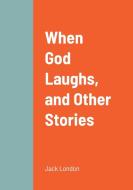 When God Laughs, and Other Stories di Jack London edito da Lulu.com