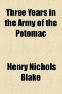 Three Years In The Army Of The Potomac di Henry Nichols Blake edito da General Books Llc