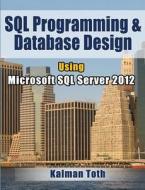 SQL Programming & Database Design Using Microsoft SQL Server 2012 di Kalman Toth edito da Createspace