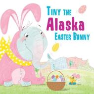 Tiny the Alaska Easter Bunny di Eric James edito da SOURCEBOOKS JABBERWOCKY