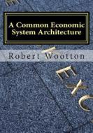 A Common Economic System Architecture: Freedom and Justice by Design; Re-Designing Capitalism di MR Robert Wootton Ba Hon edito da Createspace