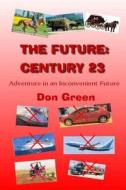 The Future: Century 23: Adventure in an Inconvenient Future di MR Don R. Green edito da Createspace