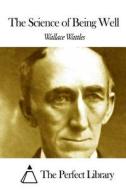 The Science of Being Well di Wallace Wattles edito da Createspace