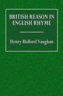 British Reason in English Rhyme di Henry Halford Vaughan edito da Createspace