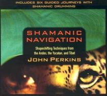 Shamanic Navigation di John Perkins edito da Sounds True