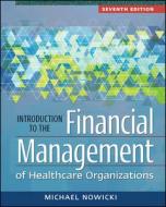 Introduction To The Financial Management Of Healthcare Organizations, Seventh Edition di Michael Nowicki edito da Health Administration Press