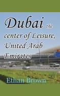 Dubai The Center Of Leisure, United Arab di ETHAN BROWN edito da Lightning Source Uk Ltd