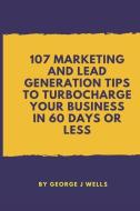 107 Marketing and Lead Generation Tips to Turbocharge Your Business in 60 Days or Less di George Johnstone Wells edito da LIGHTNING SOURCE INC
