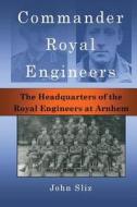 Commander Royal Engineers: The Headquarters of the Royal Engineers at Arnhem di John Sliz edito da Travelogue 219