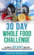 30 Day Whole Food Challenge di Sarah Stewart edito da Platinum Press LLC