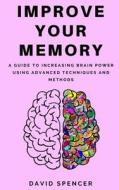 Improve Your Memory: A Guide to Increasing Brain Power Using Advanced Techniques and Methods di David Spencer edito da Createspace Independent Publishing Platform