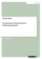 Die generationsübergreifende Bildungsbiographie di Kristina Eichler edito da GRIN Verlag