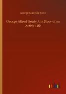 George Alfred Henty, the Story of an Active Life di George Manville Fenn edito da Outlook Verlag