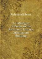 A Catalogue Of Books In The Richmond Library, Athenaeum Building di Richmond Library edito da Book On Demand Ltd.