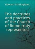 The Doctrines And Practices Of The Church Of Rome Truly Represented di Edward Stillingfleet edito da Book On Demand Ltd.