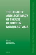 The Legality and Legitimacy of the Use of Force in Northeast Asia edito da BRILL ACADEMIC PUB