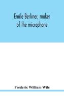 Emile Berliner, maker of the microphone di Frederic William Wile edito da Alpha Editions